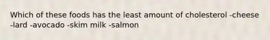 Which of these foods has the least amount of cholesterol -cheese -lard -avocado -skim milk -salmon