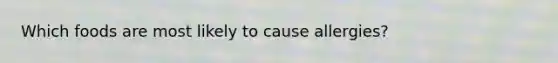 Which foods are most likely to cause allergies?