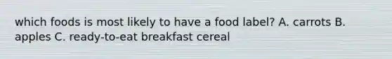 which foods is most likely to have a food label? A. carrots B. apples C. ready-to-eat breakfast cereal