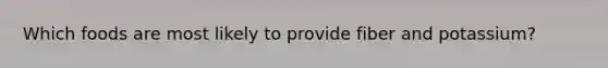 Which foods are most likely to provide fiber and potassium?