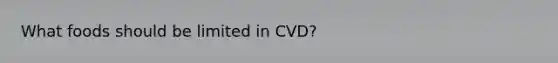 What foods should be limited in CVD?