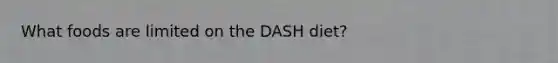 What foods are limited on the DASH diet?