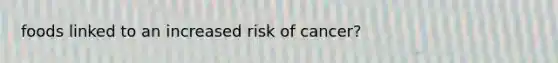 foods linked to an increased risk of cancer?