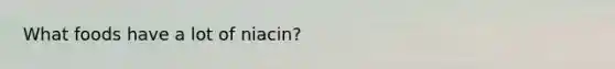 What foods have a lot of niacin?