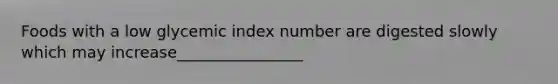 Foods with a low glycemic index number are digested slowly which may increase________________