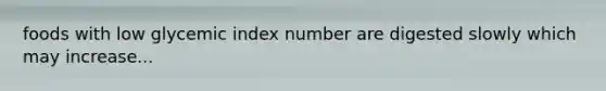 foods with low glycemic index number are digested slowly which may increase...