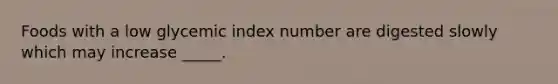 Foods with a low glycemic index number are digested slowly which may increase _____.