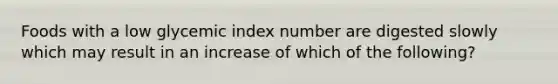 Foods with a low glycemic index number are digested slowly which may result in an increase of which of the following?