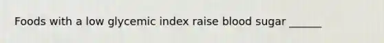 Foods with a low glycemic index raise blood sugar ______