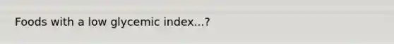 Foods with a low glycemic index...?