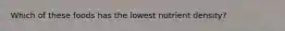 Which of these foods has the lowest nutrient density?