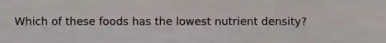 Which of these foods has the lowest nutrient density?