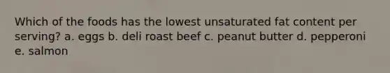 Which of the foods has the lowest unsaturated fat content per serving? a. eggs b. deli roast beef c. peanut butter d. pepperoni e. salmon