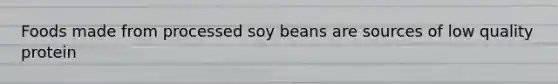 Foods made from processed soy beans are sources of low quality protein