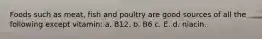 Foods such as meat, fish and poultry are good sources of all the following except vitamin: a. B12. b. B6 c. E. d. niacin.