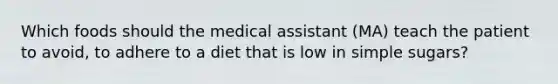 Which foods should the medical assistant (MA) teach the patient to avoid, to adhere to a diet that is low in simple sugars?