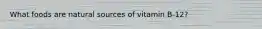 What foods are natural sources of vitamin B-12?
