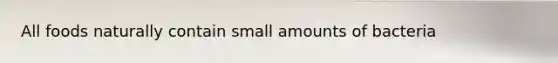 All foods naturally contain small amounts of bacteria