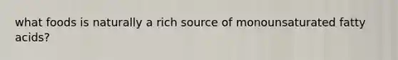 what foods is naturally a rich source of monounsaturated fatty acids?