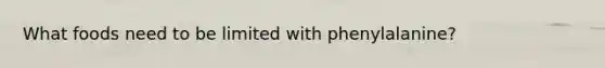 What foods need to be limited with phenylalanine?