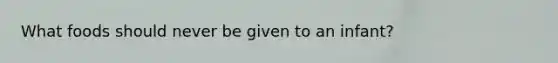 What foods should never be given to an infant?
