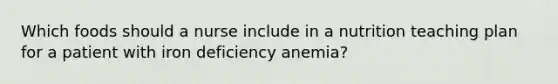 Which foods should a nurse include in a nutrition teaching plan for a patient with iron deficiency anemia?