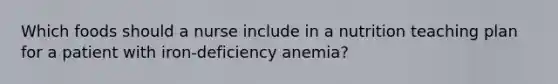 Which foods should a nurse include in a nutrition teaching plan for a patient with iron-deficiency anemia?