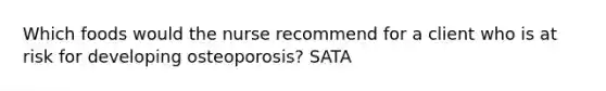 Which foods would the nurse recommend for a client who is at risk for developing osteoporosis? SATA