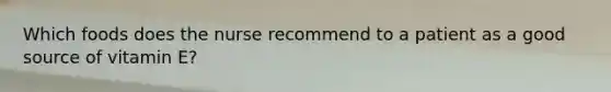 Which foods does the nurse recommend to a patient as a good source of vitamin E?