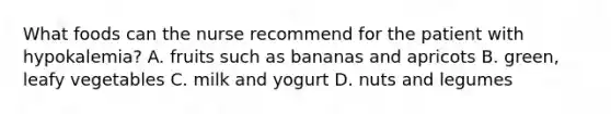 What foods can the nurse recommend for the patient with hypokalemia? A. fruits such as bananas and apricots B. green, leafy vegetables C. milk and yogurt D. nuts and legumes