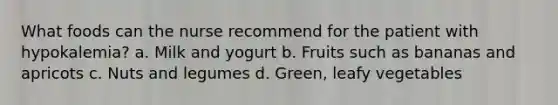 What foods can the nurse recommend for the patient with hypokalemia? a. Milk and yogurt b. Fruits such as bananas and apricots c. Nuts and legumes d. Green, leafy vegetables