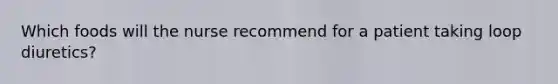 Which foods will the nurse recommend for a patient taking loop diuretics?