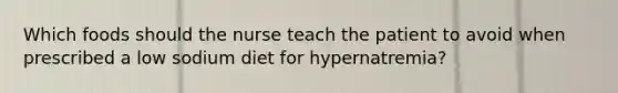 Which foods should the nurse teach the patient to avoid when prescribed a low sodium diet for hypernatremia?