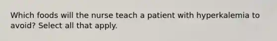 Which foods will the nurse teach a patient with hyperkalemia to avoid? Select all that apply.