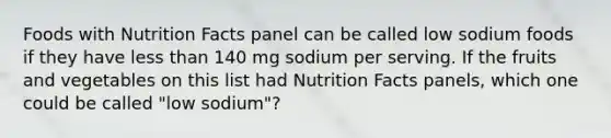 Foods with Nutrition Facts panel can be called low sodium foods if they have less than 140 mg sodium per serving. If the fruits and vegetables on this list had Nutrition Facts panels, which one could be called "low sodium"?