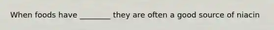 When foods have ________ they are often a good source of niacin