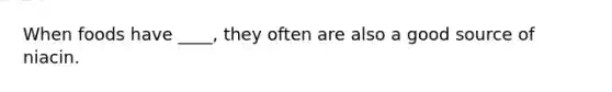 When foods have ____, they often are also a good source of niacin.
