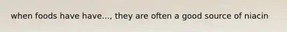 when foods have have..., they are often a good source of niacin