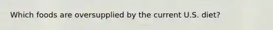 Which foods are oversupplied by the current U.S. diet?