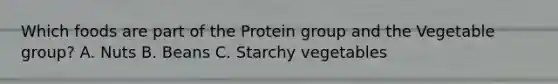 Which foods are part of the Protein group and the Vegetable group? A. Nuts B. Beans C. Starchy vegetables