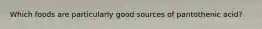 Which foods are particularly good sources of pantothenic acid?