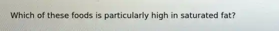 Which of these foods is particularly high in saturated fat?