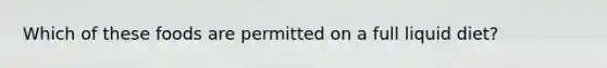 Which of these foods are permitted on a full liquid diet?