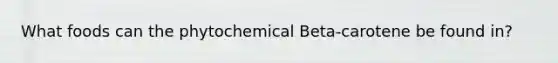 What foods can the phytochemical Beta-carotene be found in?