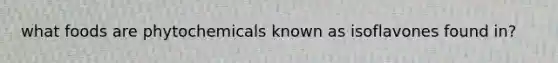 what foods are phytochemicals known as isoflavones found in?