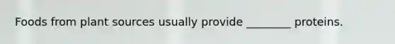 Foods from plant sources usually provide ________ proteins.