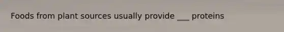 Foods from plant sources usually provide ___ proteins