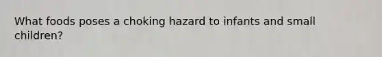 What foods poses a choking hazard to infants and small children?