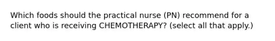 Which foods should the practical nurse (PN) recommend for a client who is receiving CHEMOTHERAPY? (select all that apply.)