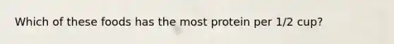 Which of these foods has the most protein per 1/2 cup?